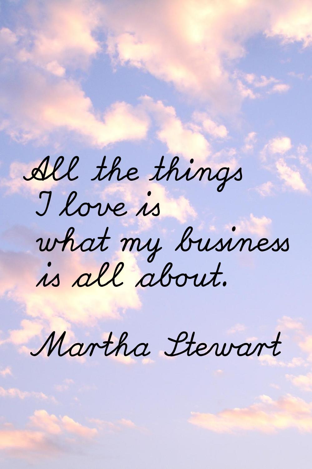 All the things I love is what my business is all about.