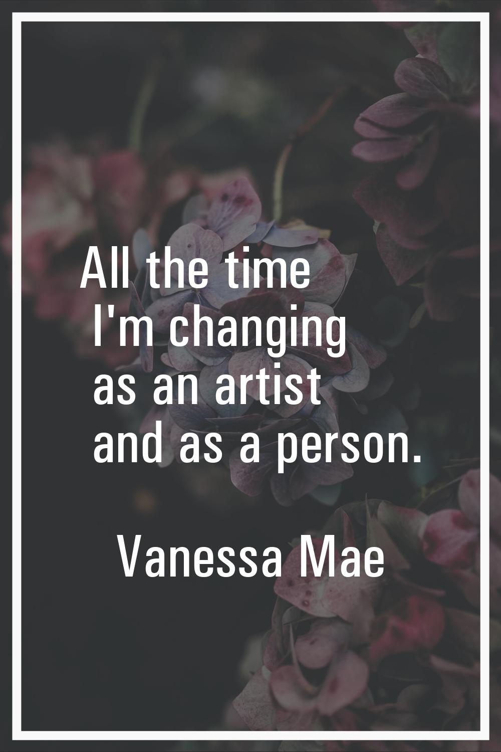 All the time I'm changing as an artist and as a person.