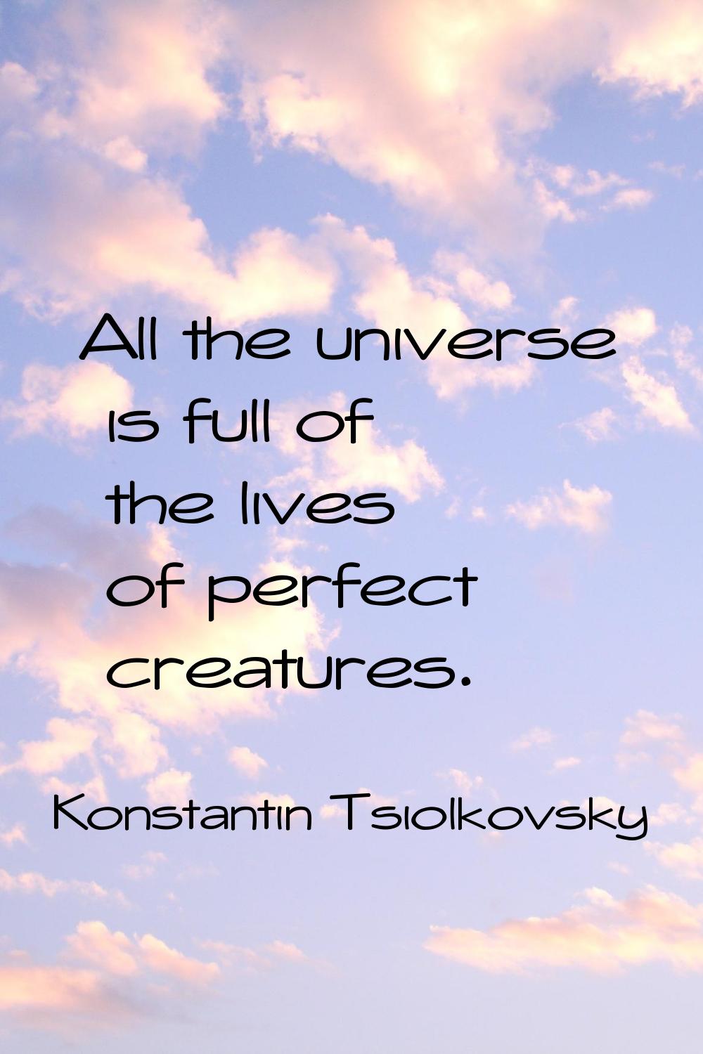 All the universe is full of the lives of perfect creatures.