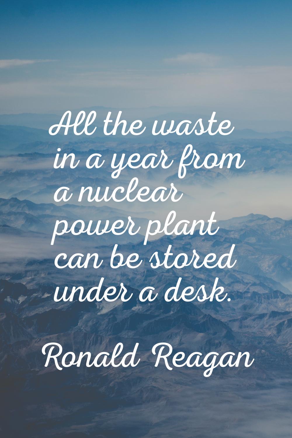 All the waste in a year from a nuclear power plant can be stored under a desk.