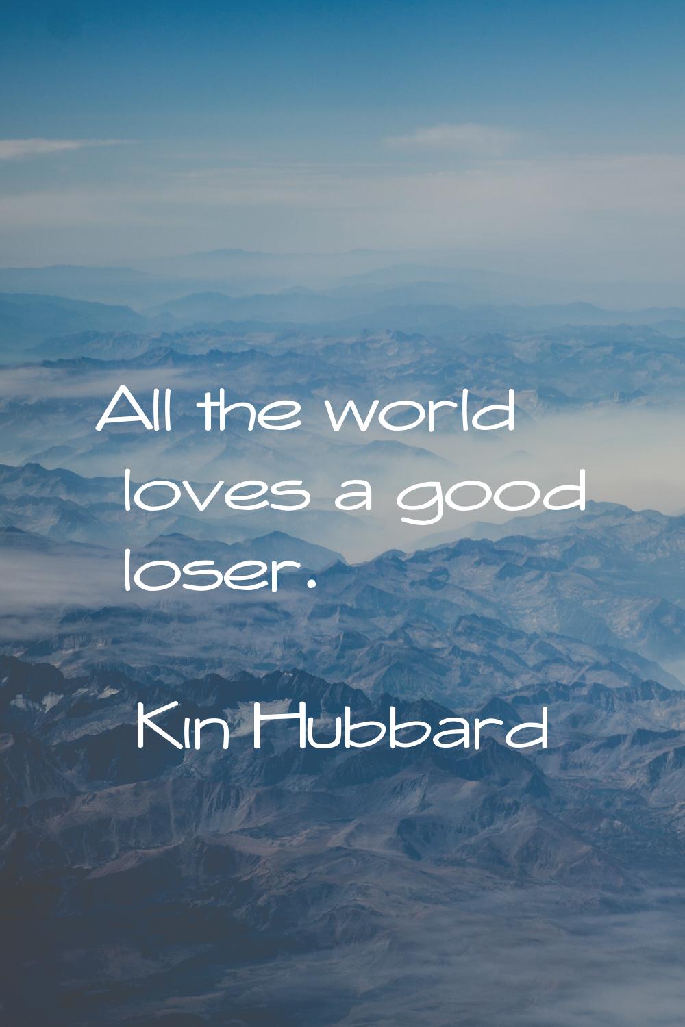 All the world loves a good loser.