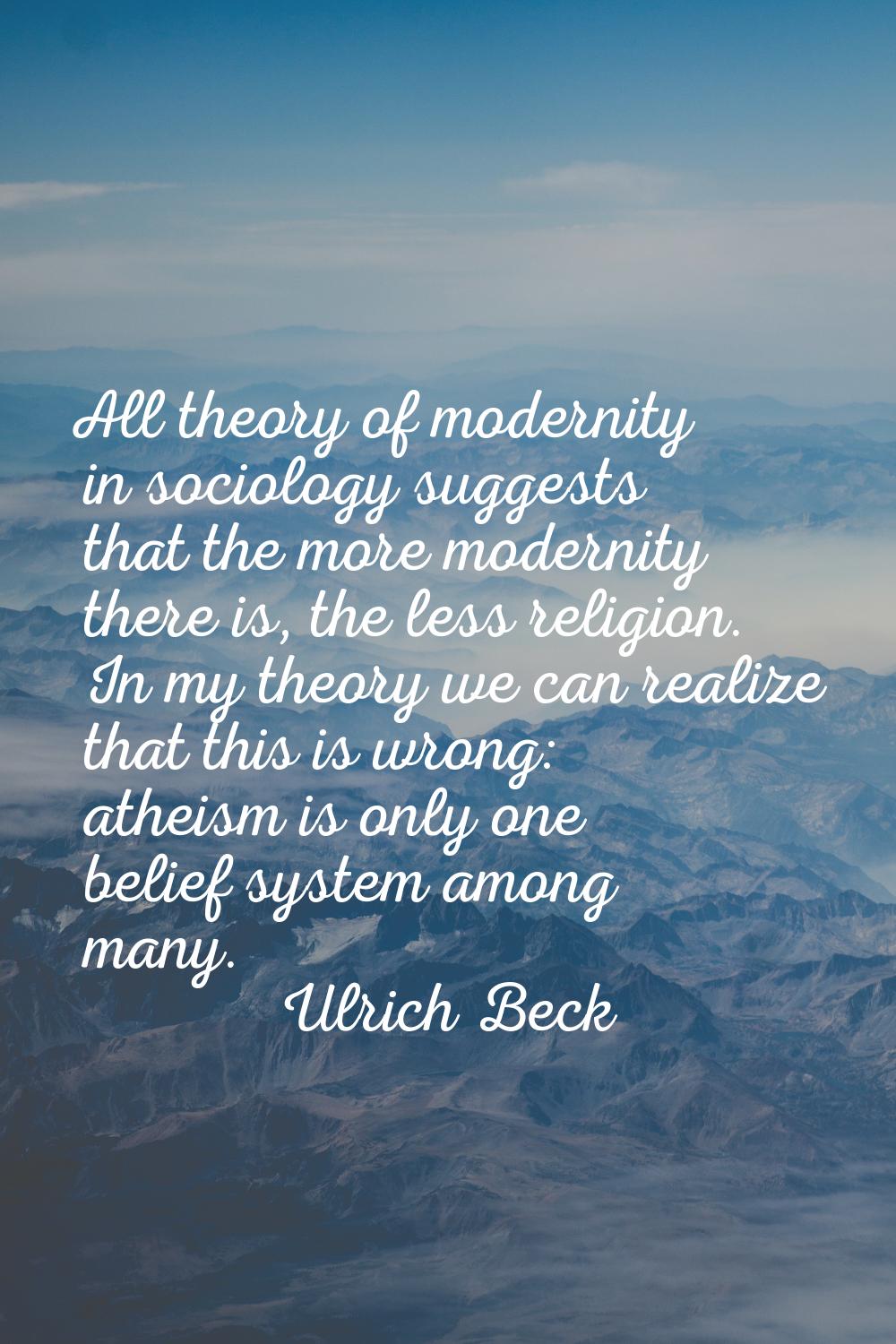 All theory of modernity in sociology suggests that the more modernity there is, the less religion. 