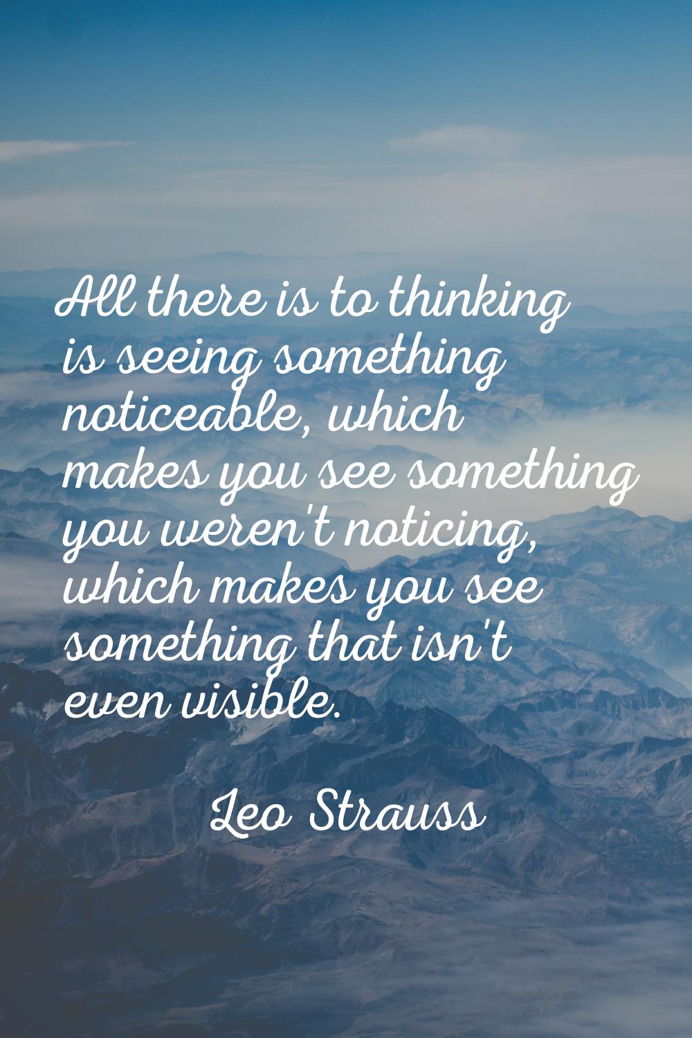 All there is to thinking is seeing something noticeable, which makes you see something you weren't 