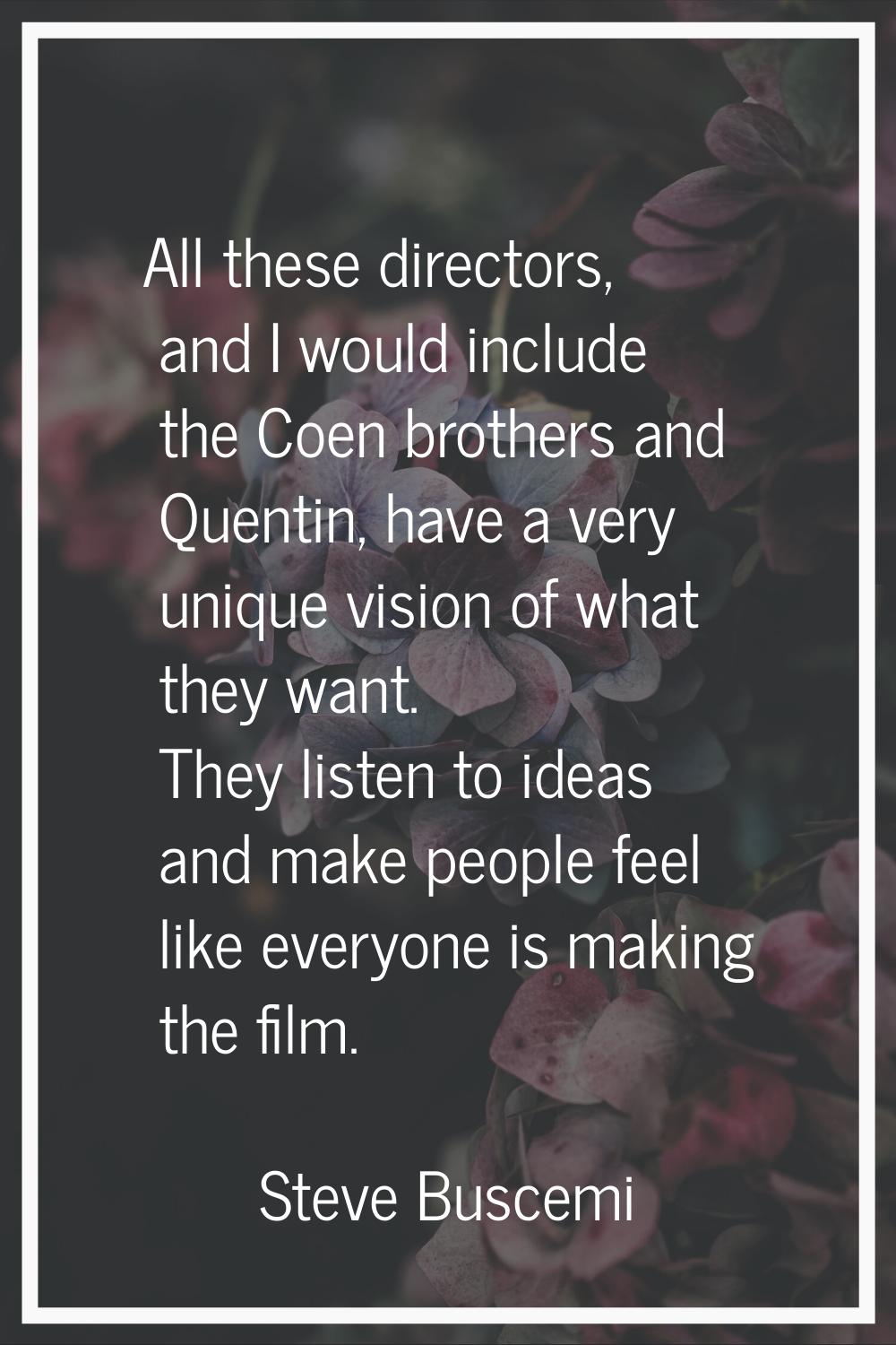 All these directors, and I would include the Coen brothers and Quentin, have a very unique vision o