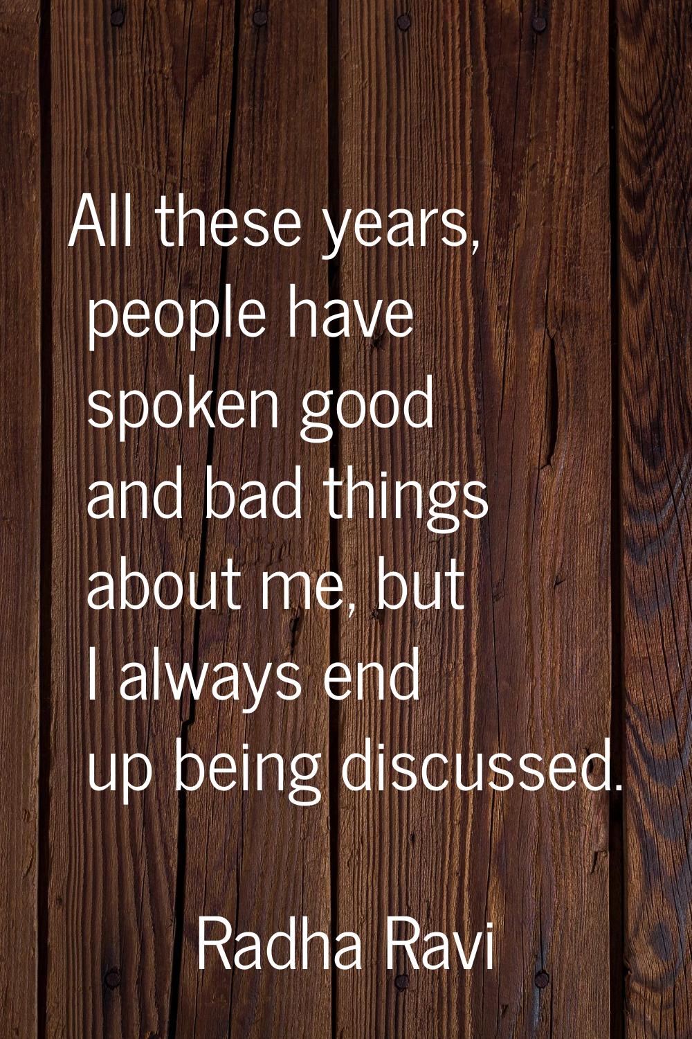 All these years, people have spoken good and bad things about me, but I always end up being discuss