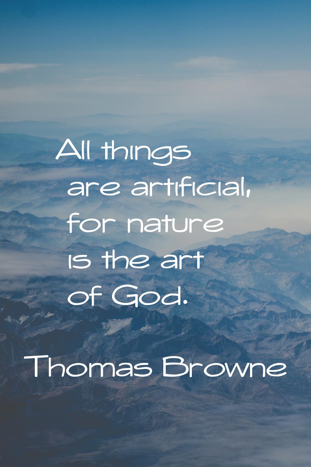 All things are artificial, for nature is the art of God.