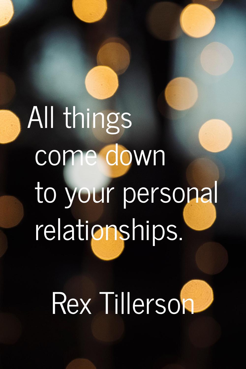 All things come down to your personal relationships.