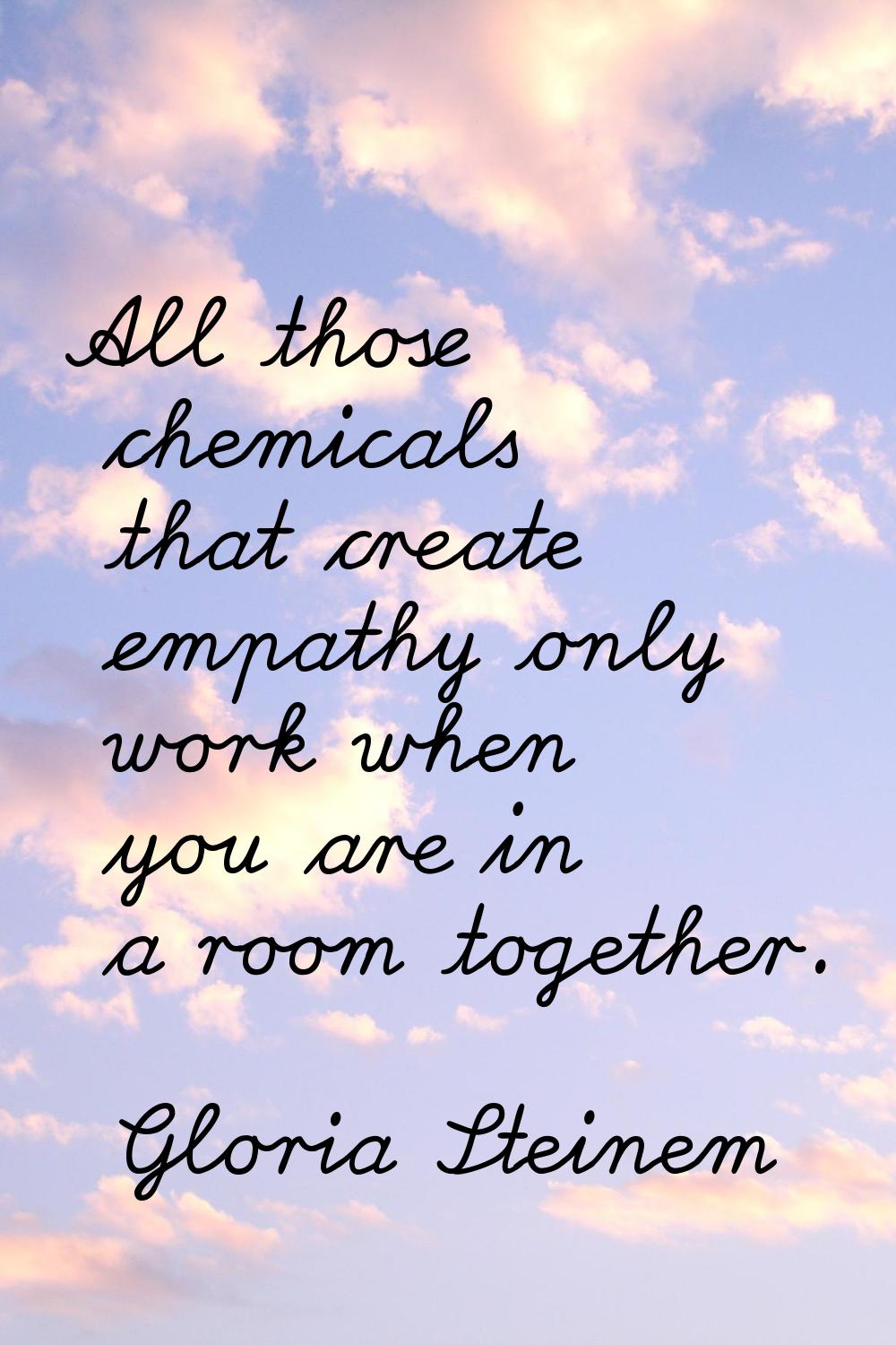 All those chemicals that create empathy only work when you are in a room together.