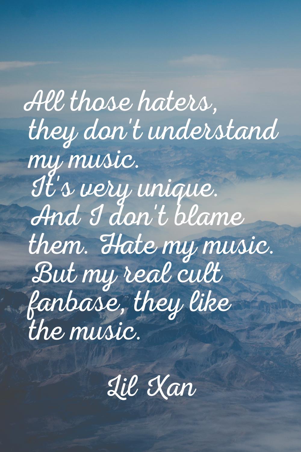 All those haters, they don't understand my music. It's very unique. And I don't blame them. Hate my