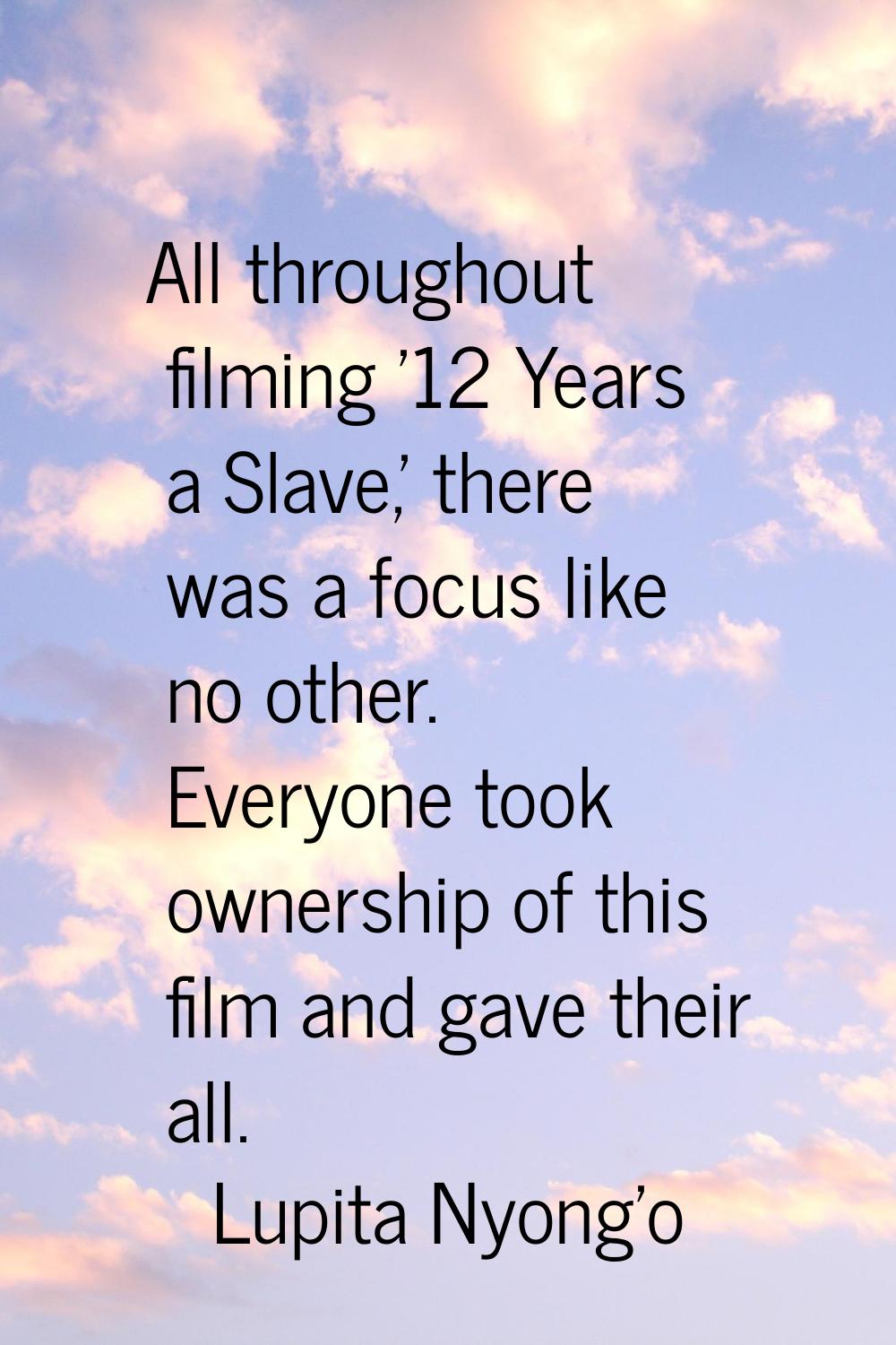 All throughout filming '12 Years a Slave,' there was a focus like no other. Everyone took ownership
