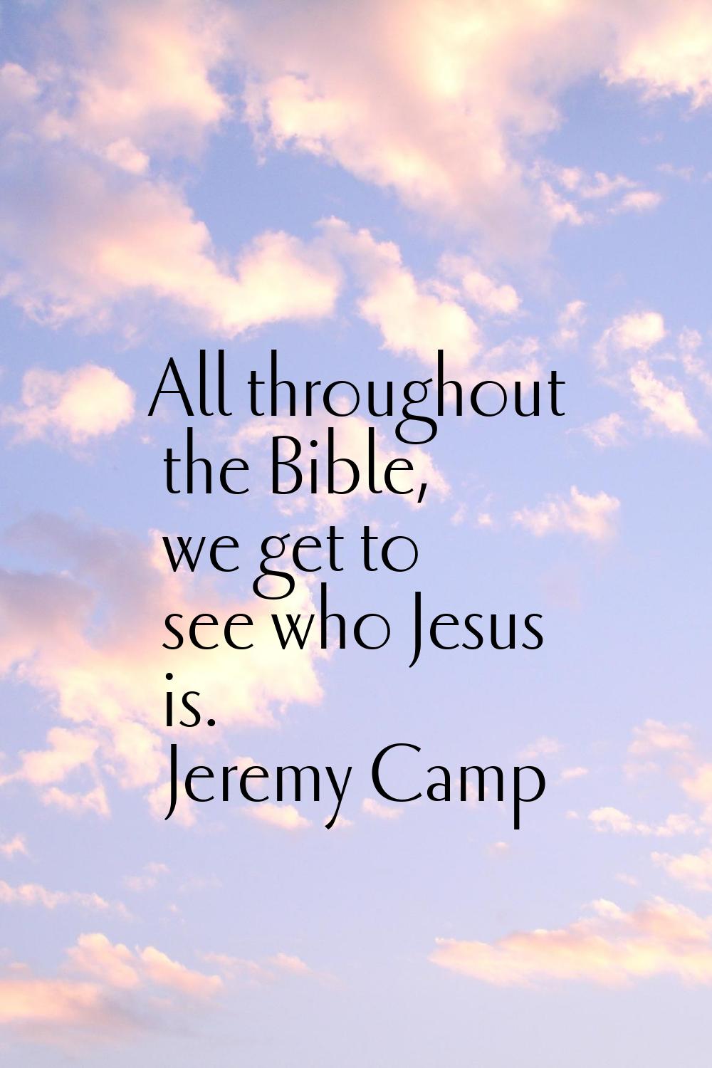 All throughout the Bible, we get to see who Jesus is.