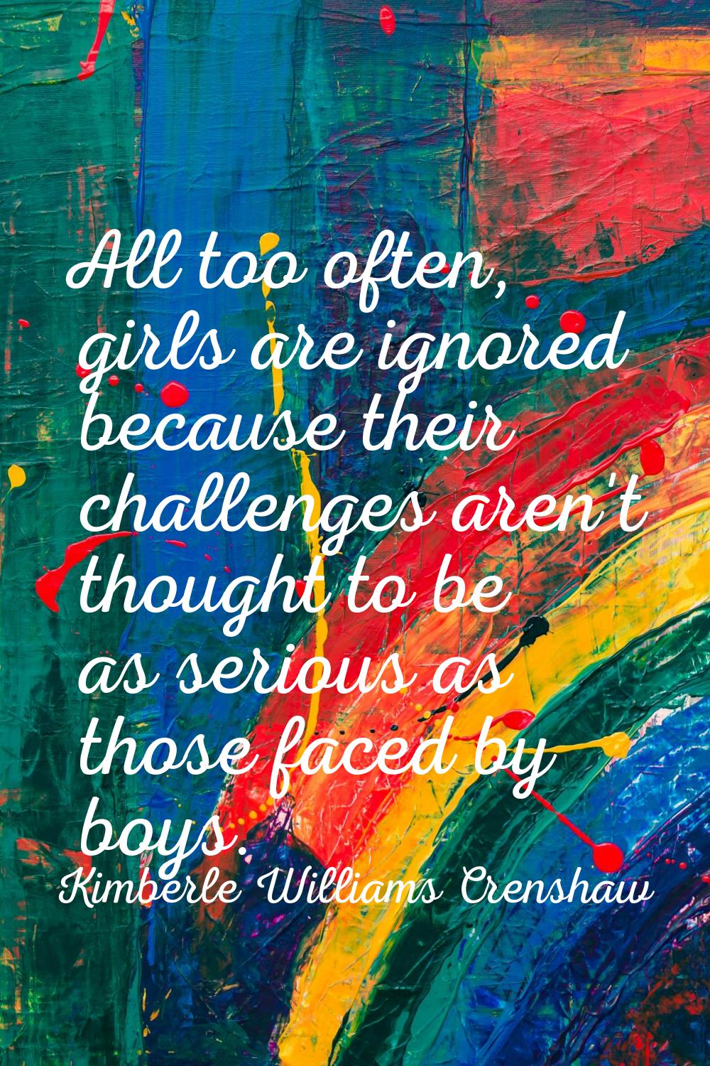 All too often, girls are ignored because their challenges aren't thought to be as serious as those 
