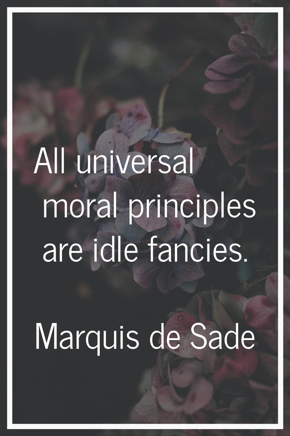 All universal moral principles are idle fancies.