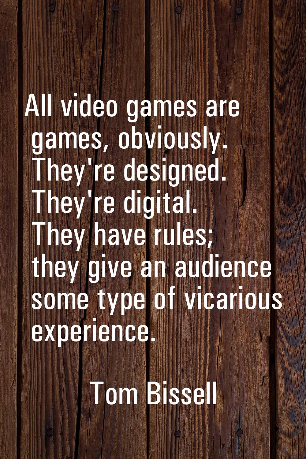 All video games are games, obviously. They're designed. They're digital. They have rules; they give
