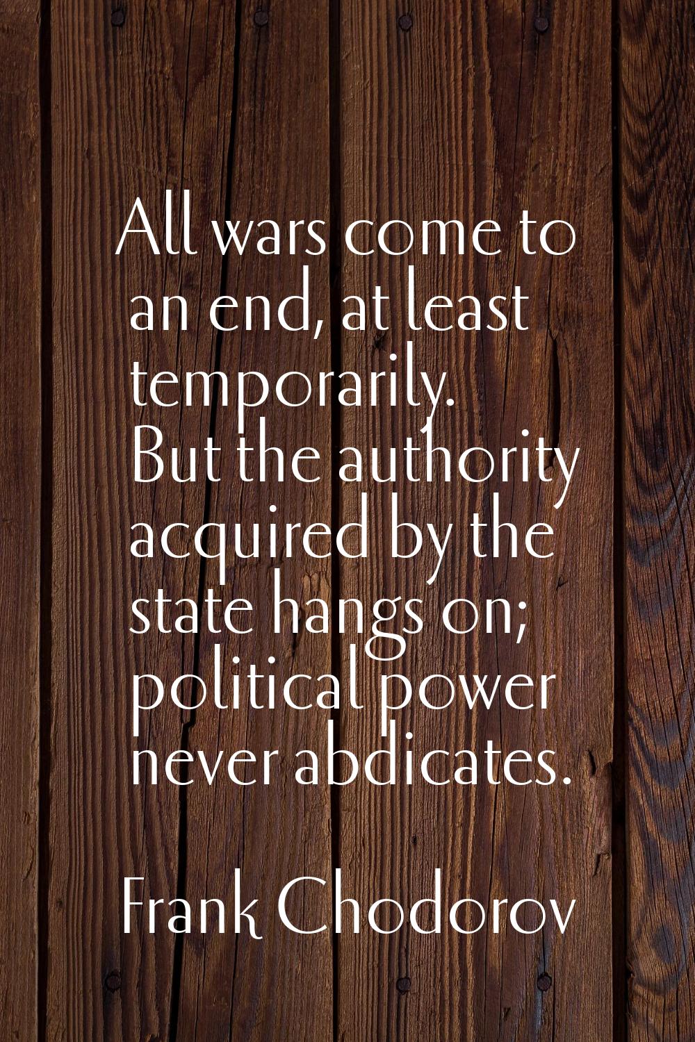 All wars come to an end, at least temporarily. But the authority acquired by the state hangs on; po