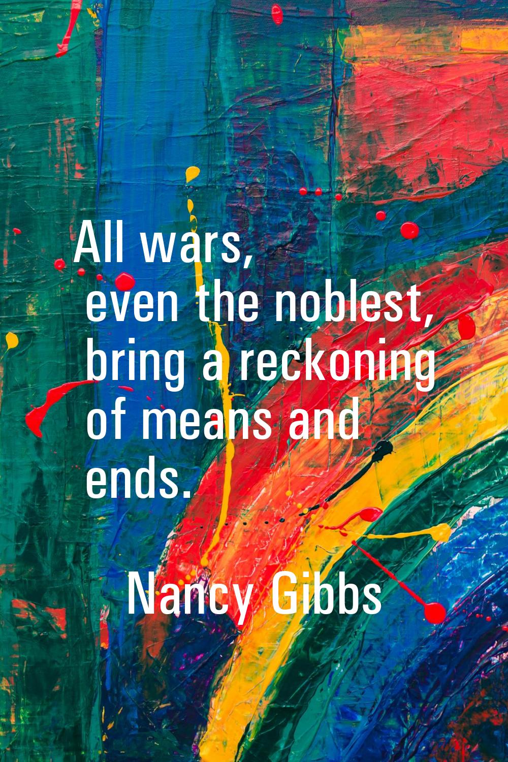 All wars, even the noblest, bring a reckoning of means and ends.