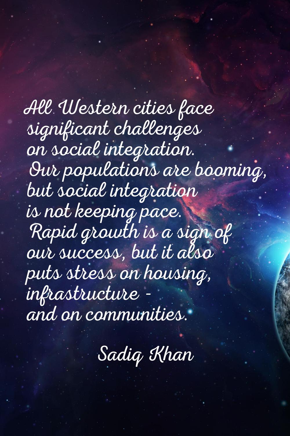 All Western cities face significant challenges on social integration. Our populations are booming, 