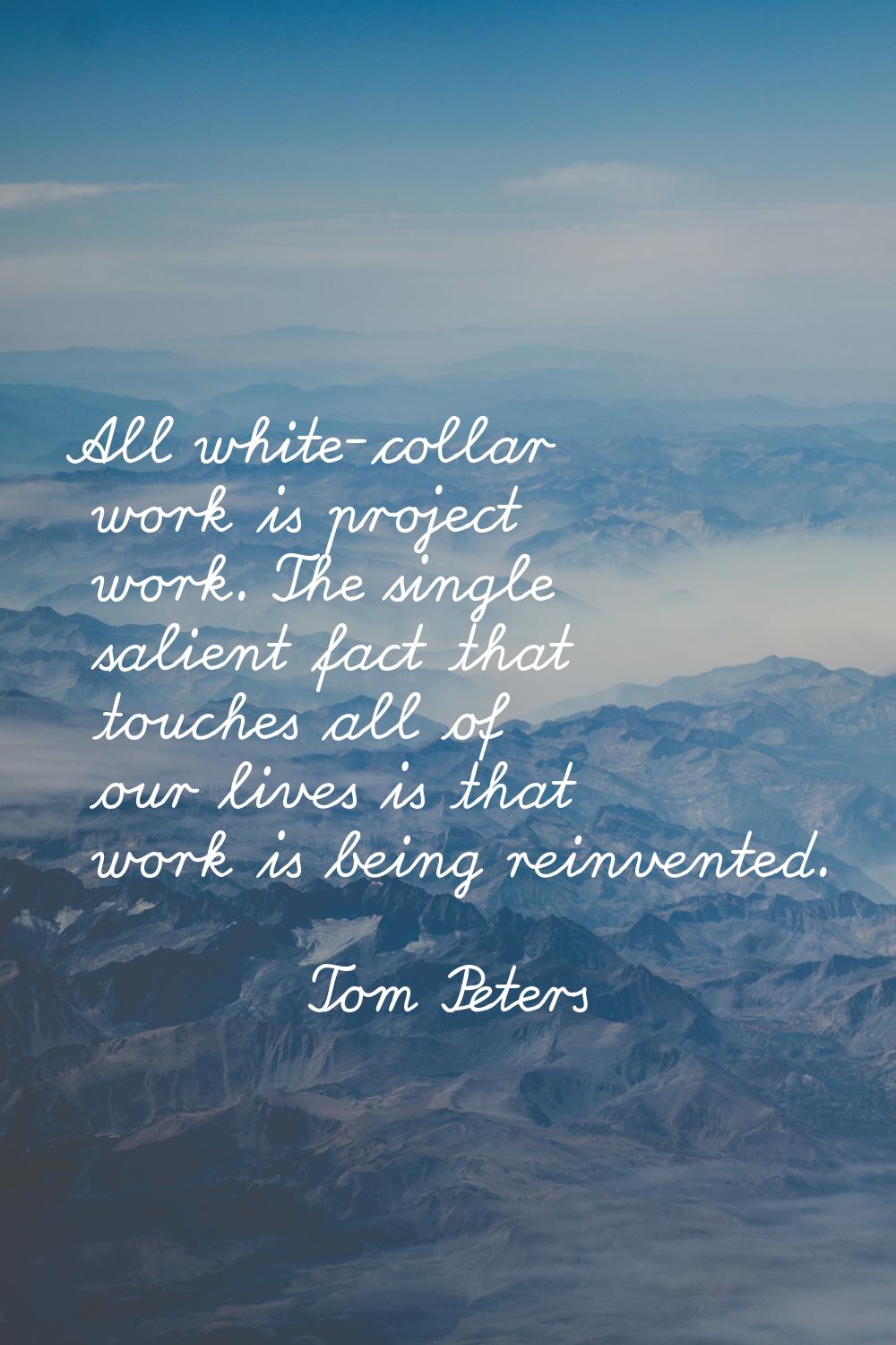 All white-collar work is project work. The single salient fact that touches all of our lives is tha