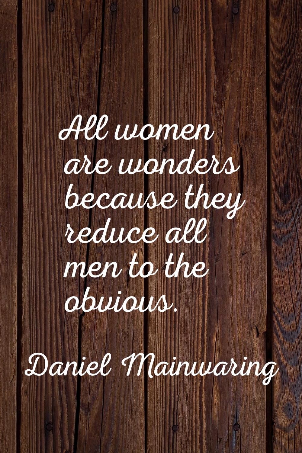 All women are wonders because they reduce all men to the obvious.