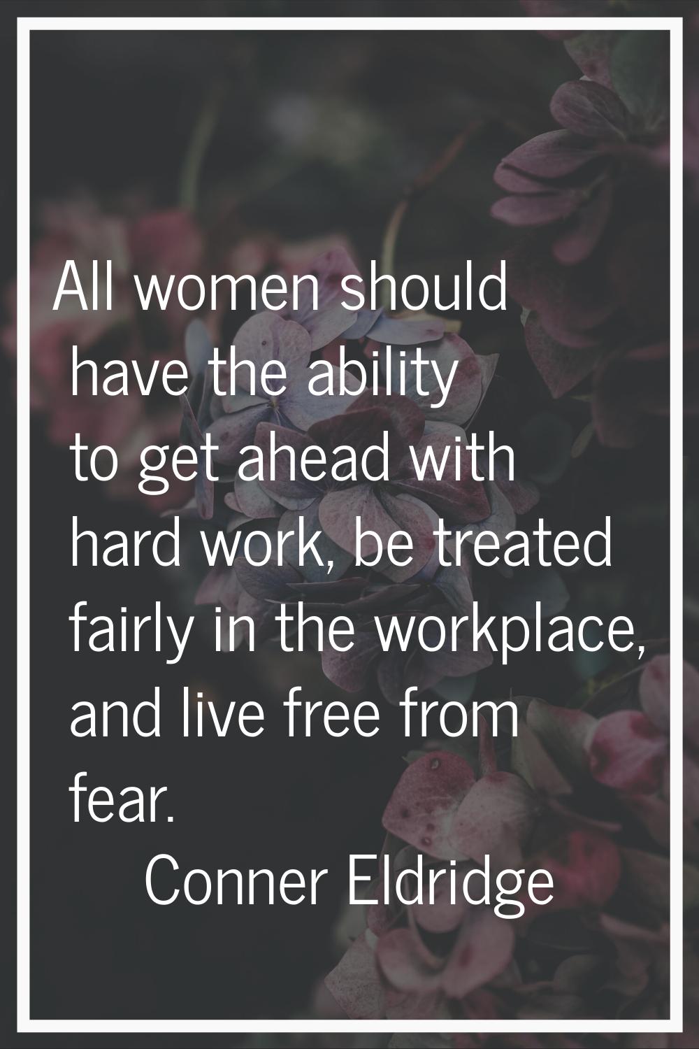 All women should have the ability to get ahead with hard work, be treated fairly in the workplace, 