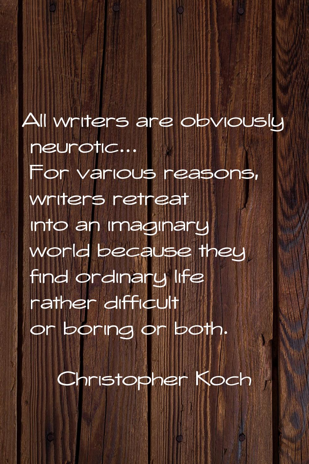 All writers are obviously neurotic... For various reasons, writers retreat into an imaginary world 