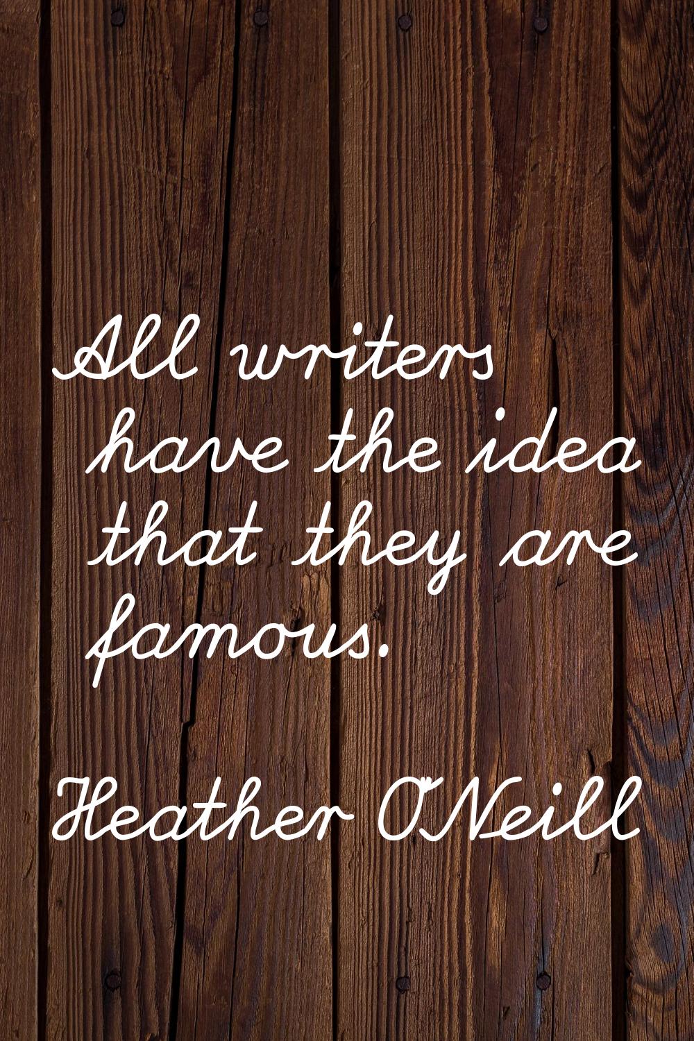 All writers have the idea that they are famous.