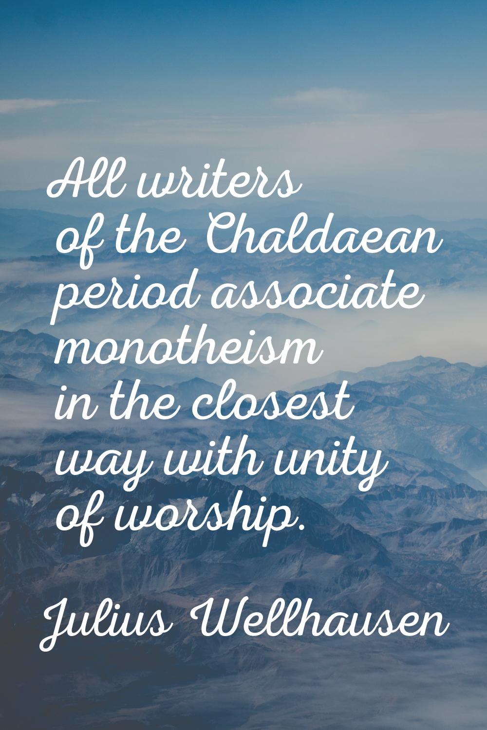 All writers of the Chaldaean period associate monotheism in the closest way with unity of worship.
