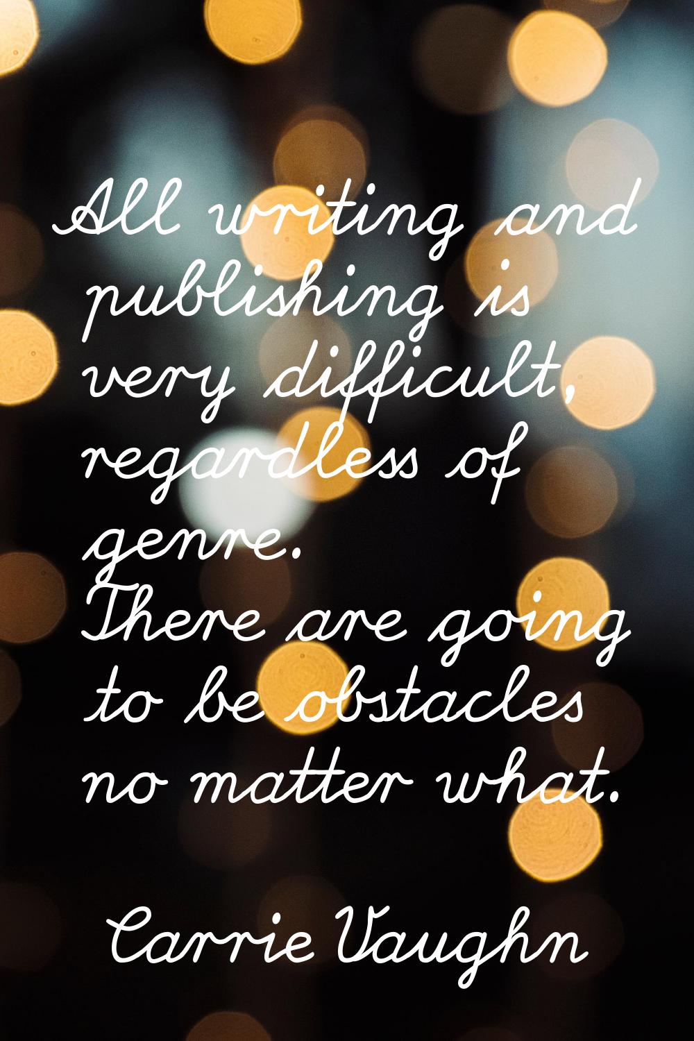 All writing and publishing is very difficult, regardless of genre. There are going to be obstacles 