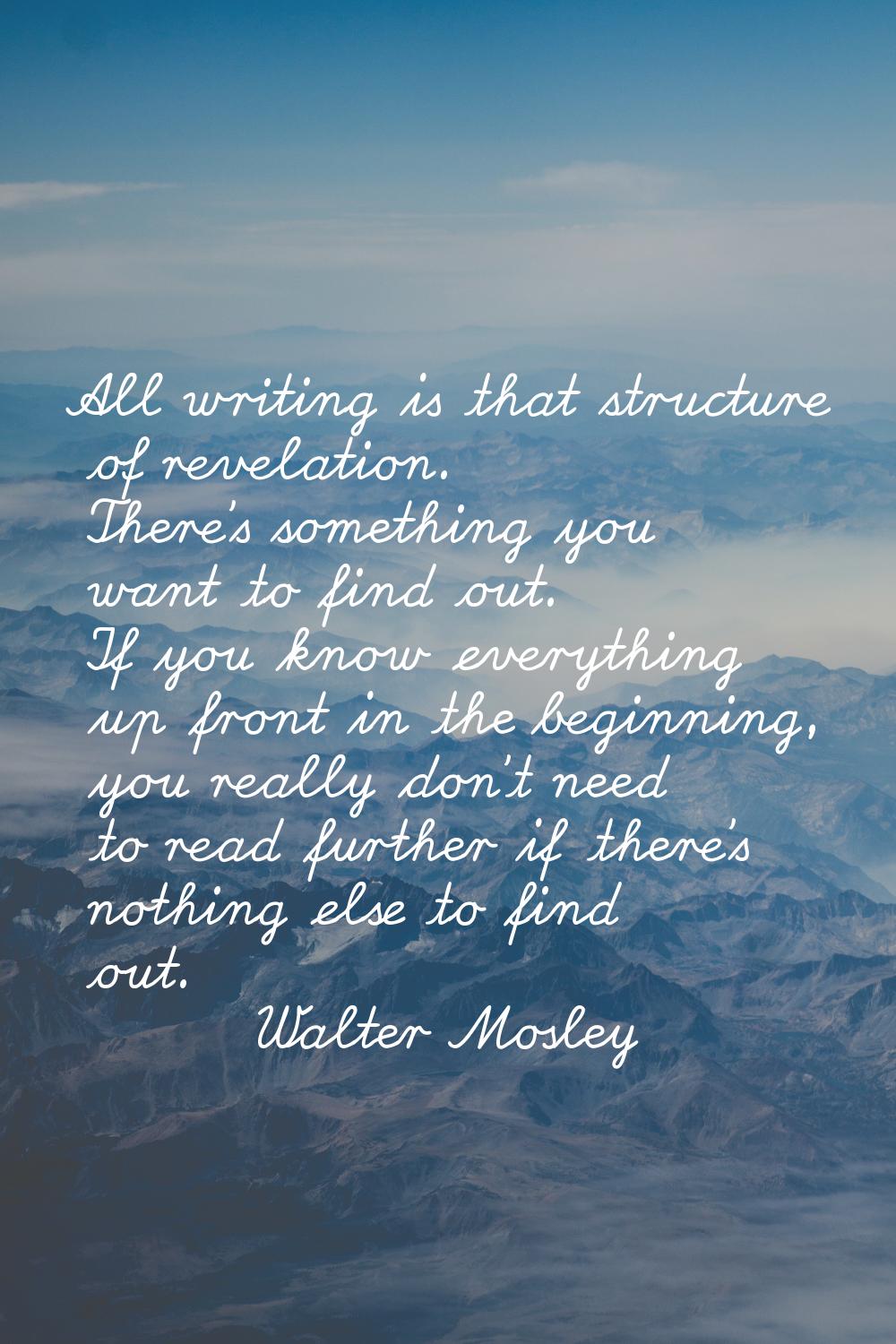 All writing is that structure of revelation. There's something you want to find out. If you know ev