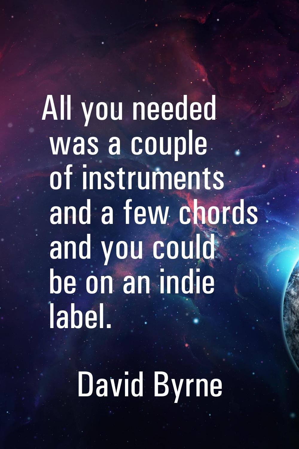 All you needed was a couple of instruments and a few chords and you could be on an indie label.