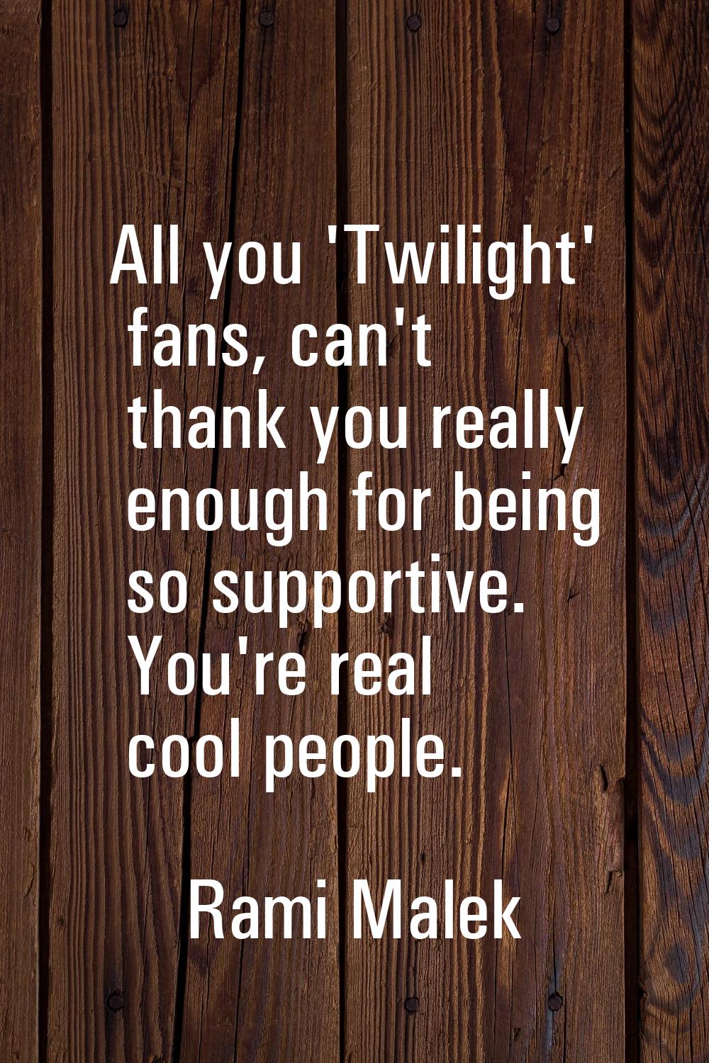 All you 'Twilight' fans, can't thank you really enough for being so supportive. You're real cool pe