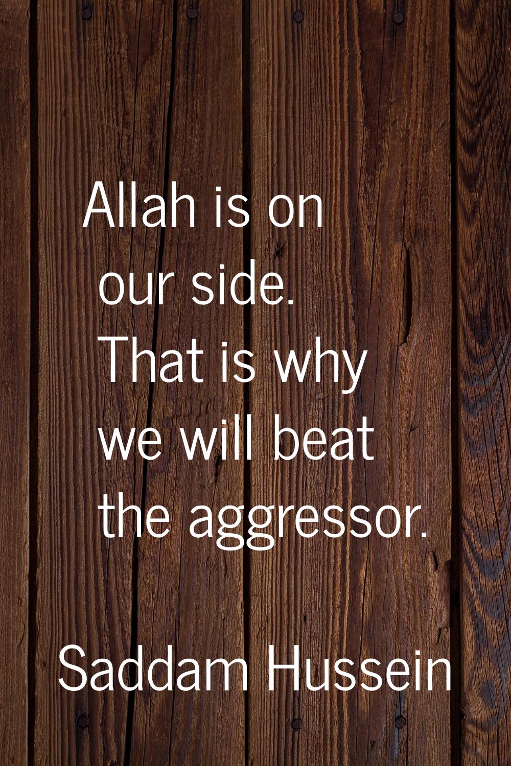 Allah is on our side. That is why we will beat the aggressor.