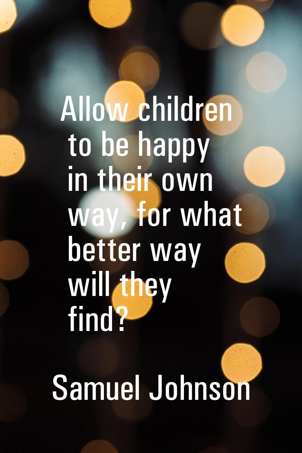Allow children to be happy in their own way, for what better way will they find?