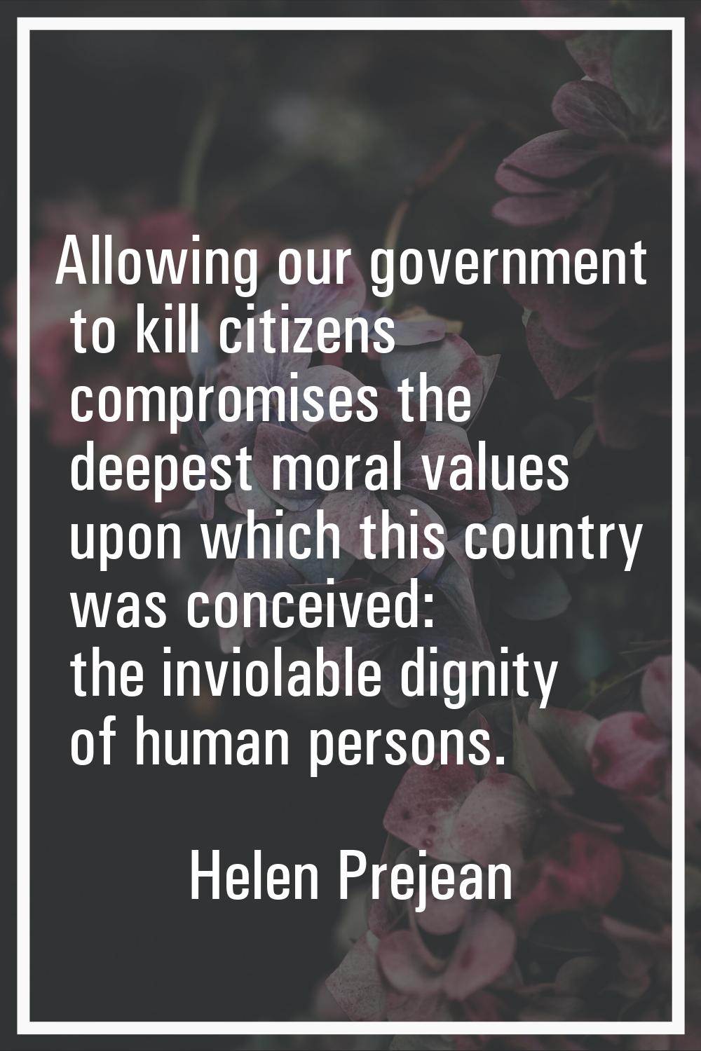 Allowing our government to kill citizens compromises the deepest moral values upon which this count