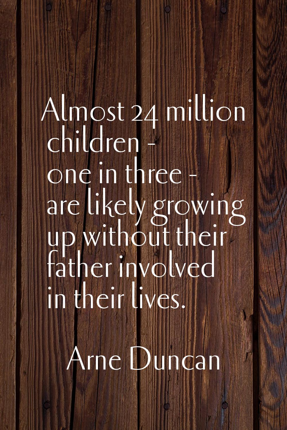 Almost 24 million children - one in three - are likely growing up without their father involved in 