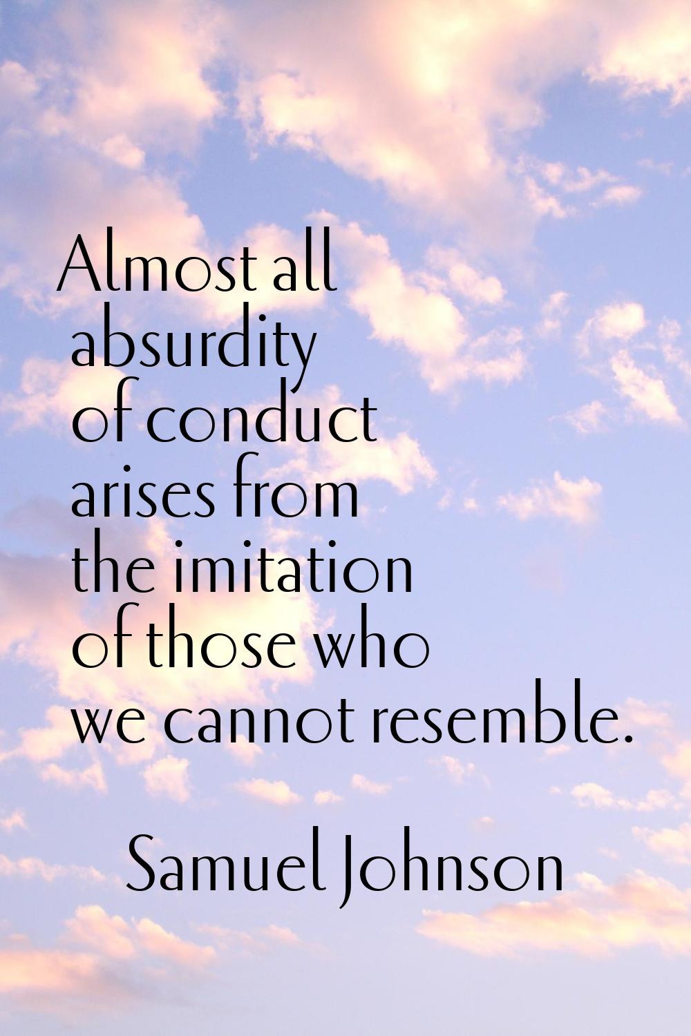Almost all absurdity of conduct arises from the imitation of those who we cannot resemble.