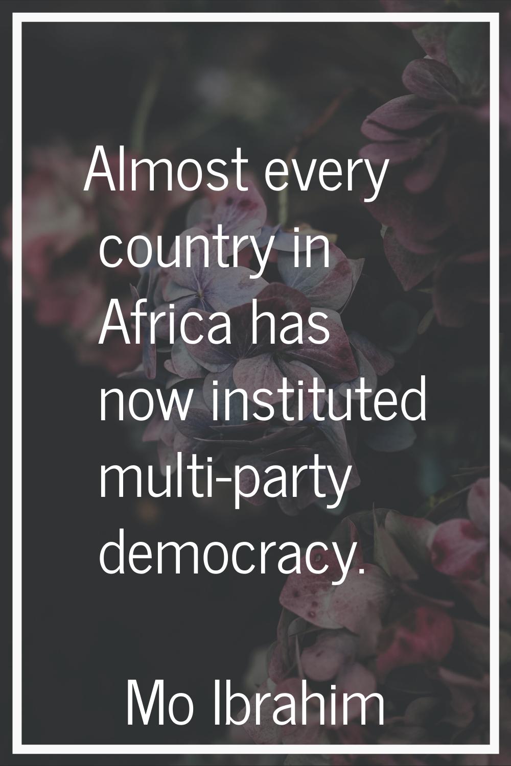 Almost every country in Africa has now instituted multi-party democracy.