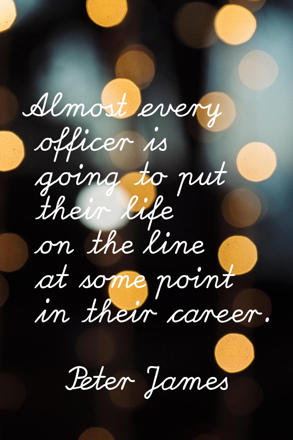 Almost every officer is going to put their life on the line at some point in their career.