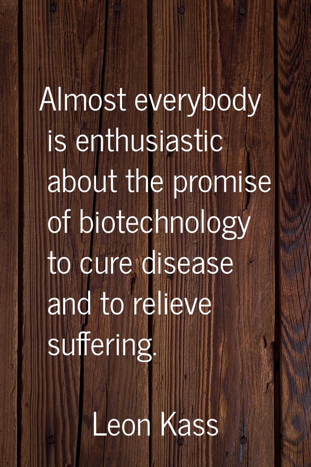 Almost everybody is enthusiastic about the promise of biotechnology to cure disease and to relieve 