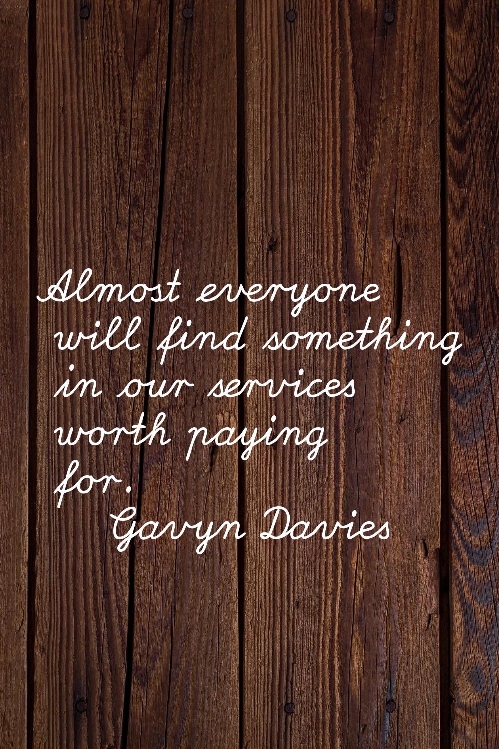 Almost everyone will find something in our services worth paying for.