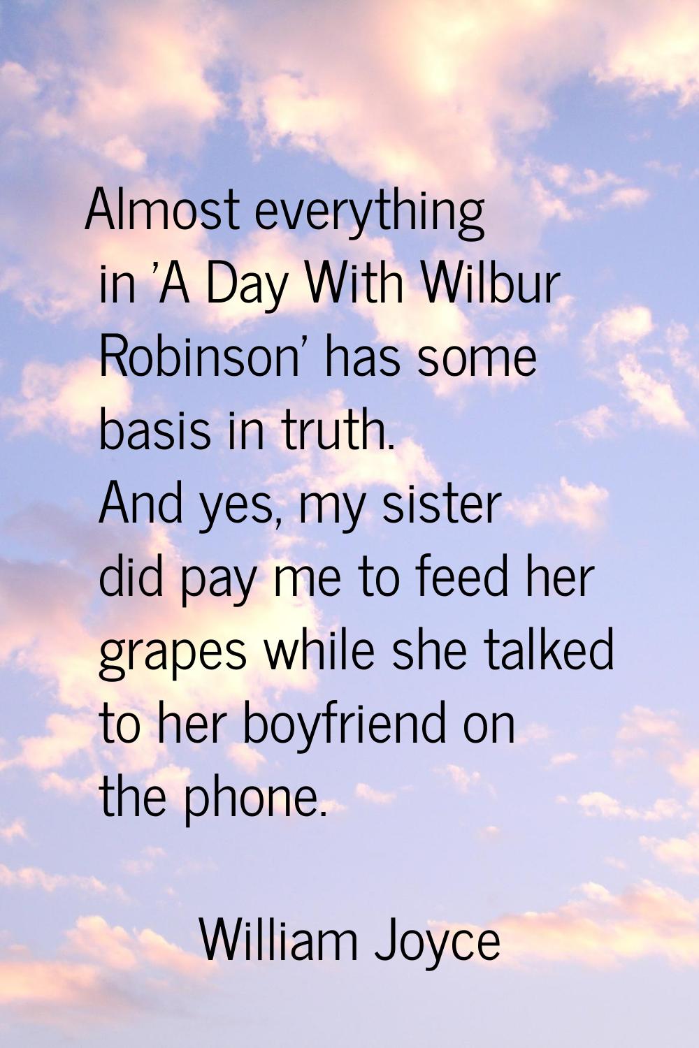 Almost everything in 'A Day With Wilbur Robinson' has some basis in truth. And yes, my sister did p
