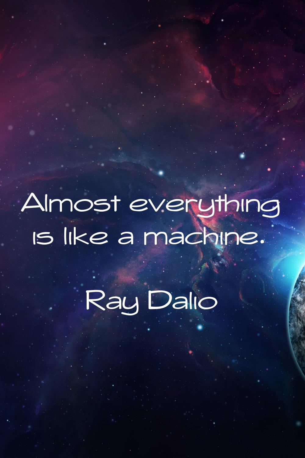 Almost everything is like a machine.