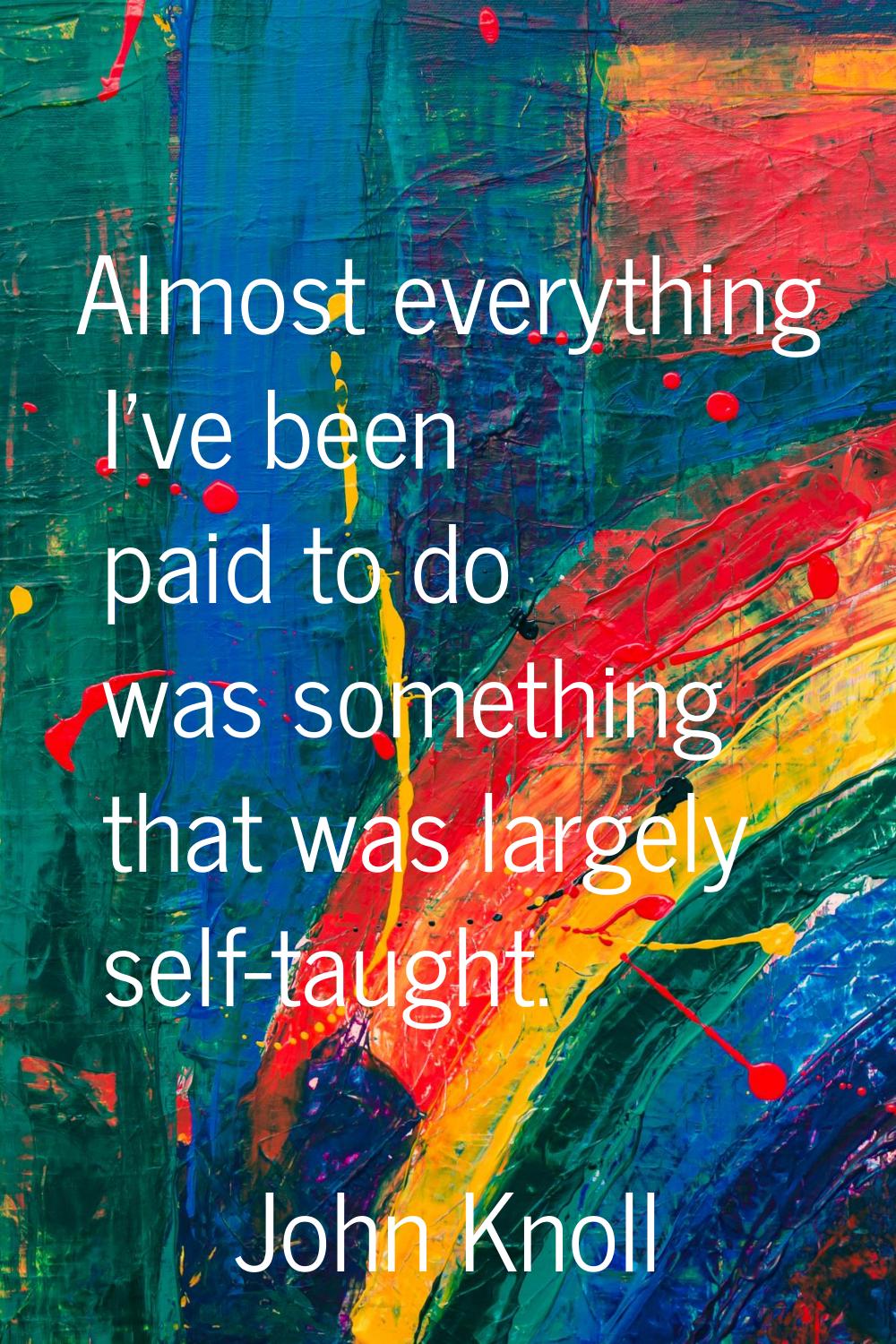 Almost everything I've been paid to do was something that was largely self-taught.