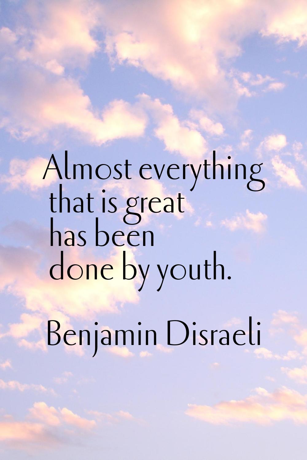 Almost everything that is great has been done by youth.