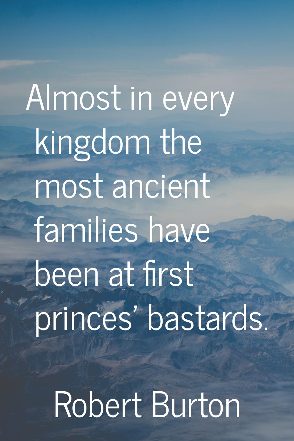 Almost in every kingdom the most ancient families have been at first princes' bastards.