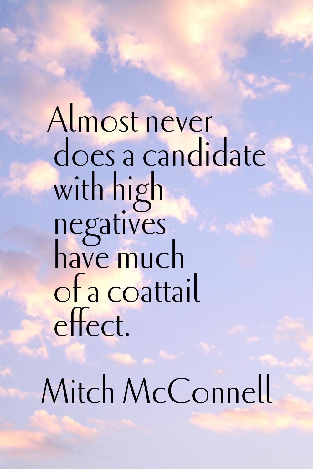 Almost never does a candidate with high negatives have much of a coattail effect.
