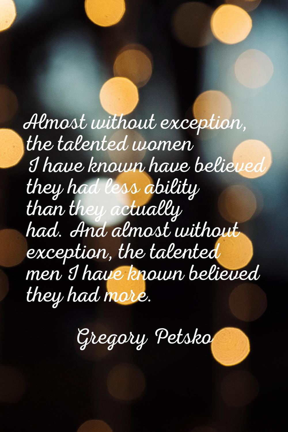 Almost without exception, the talented women I have known have believed they had less ability than 