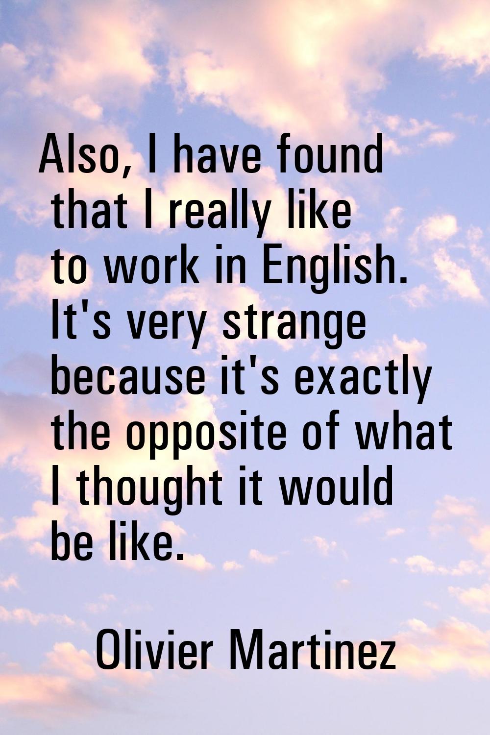 Also, I have found that I really like to work in English. It's very strange because it's exactly th