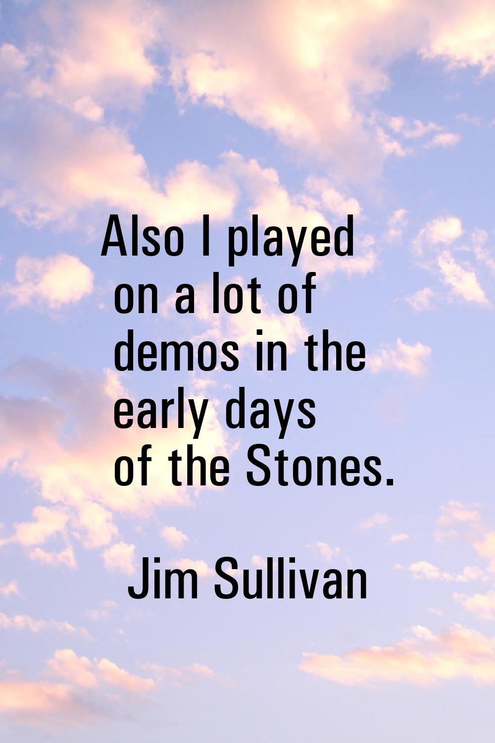 Also I played on a lot of demos in the early days of the Stones.