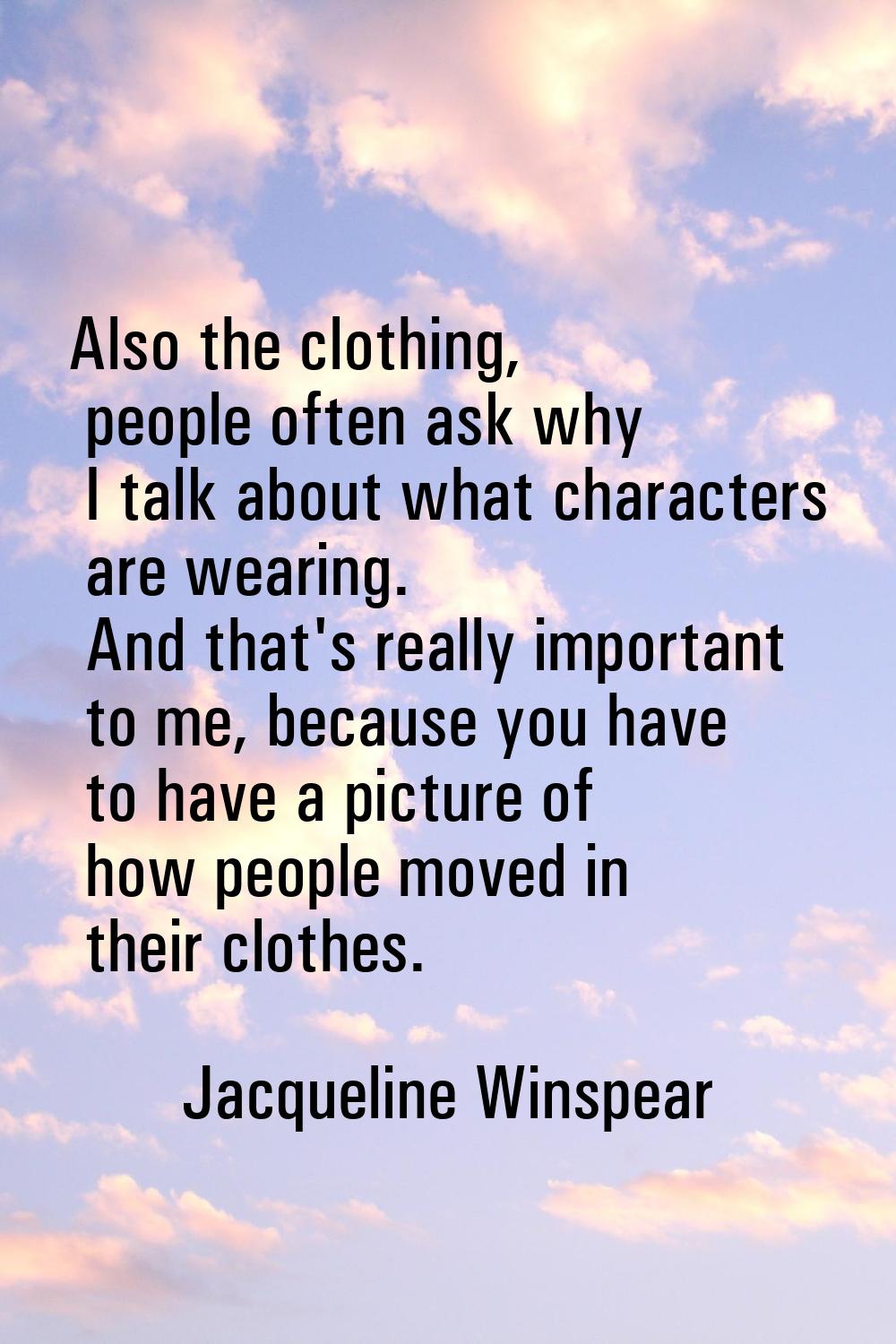 Also the clothing, people often ask why I talk about what characters are wearing. And that's really